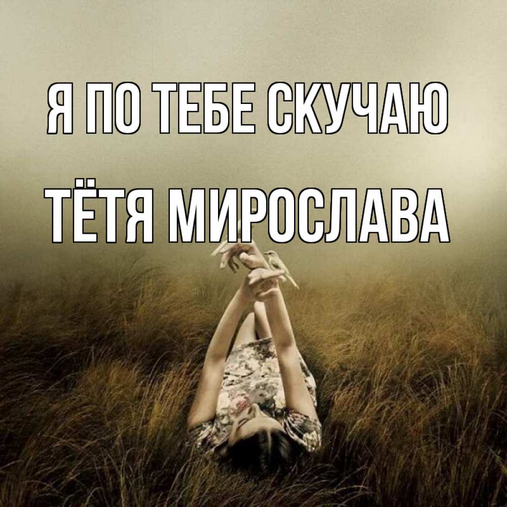 Открытка на каждый день с именем, Тётя-Мирослава Я по тебе скучаю девушка с голубями Прикольная открытка с пожеланием онлайн скачать бесплатно 