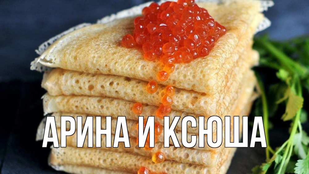 Открытка на каждый день с именем, Арина-и-Ксюша Главная блины Прикольная открытка с пожеланием онлайн скачать бесплатно 