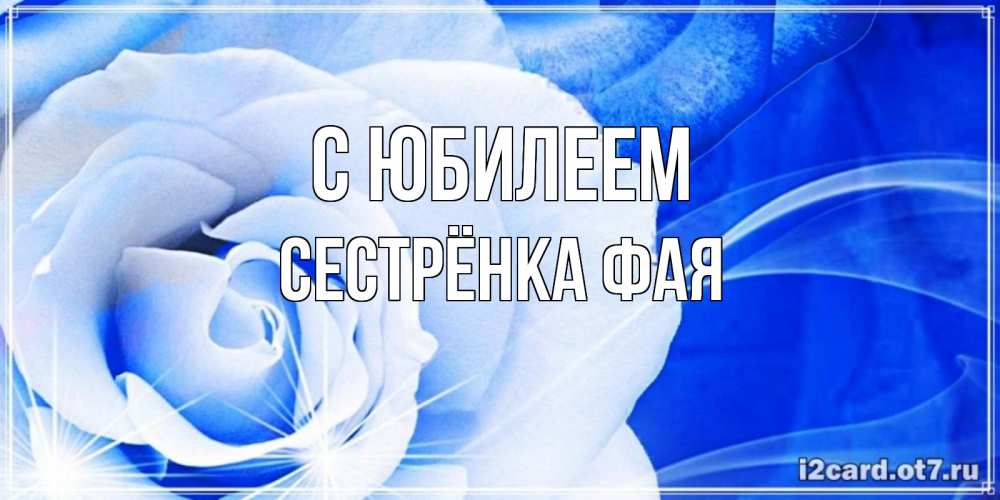 Открытка на каждый день с именем, Сестрёнка-Фая С юбилеем белая роза на голубом фоне Прикольная открытка с пожеланием онлайн скачать бесплатно 