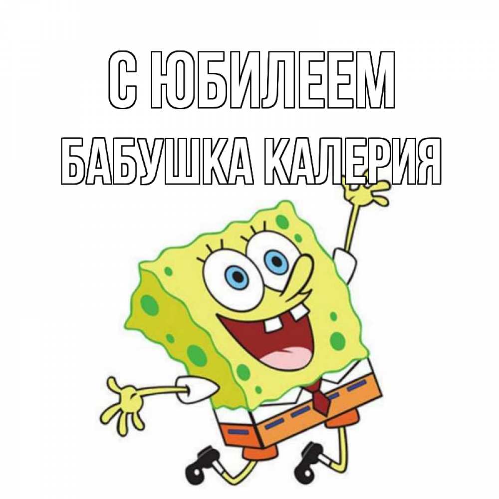 Открытка на каждый день с именем, Бабушка-Калерия С юбилеем губка боб Прикольная открытка с пожеланием онлайн скачать бесплатно 