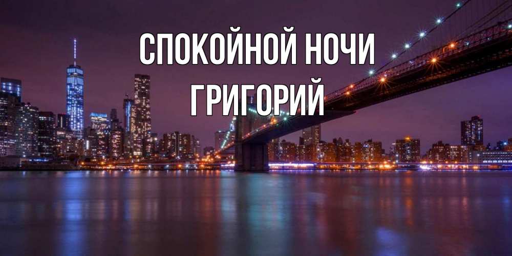 Открытка на каждый день с именем, Григорий Спокойной ночи ночной мост Прикольная открытка с пожеланием онлайн скачать бесплатно 