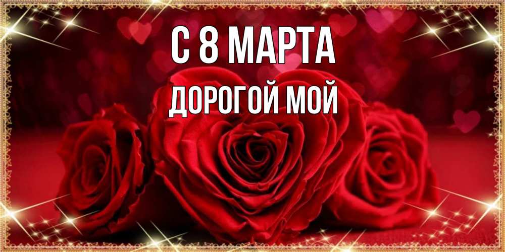 Открытка на каждый день с именем, Дорогой-мой С 8 МАРТА три красные розы Прикольная открытка с пожеланием онлайн скачать бесплатно 