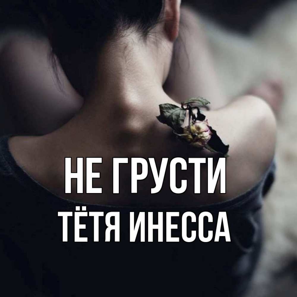 Открытка на каждый день с именем, Тётя-Инесса Не грусти девушка со спины Прикольная открытка с пожеланием онлайн скачать бесплатно 