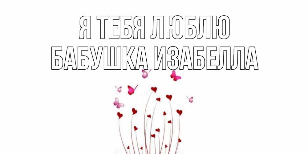Открытка на каждый день с именем, Бабушка-Изабелла Я тебя люблю бабо Прикольная открытка с пожеланием онлайн скачать бесплатно 