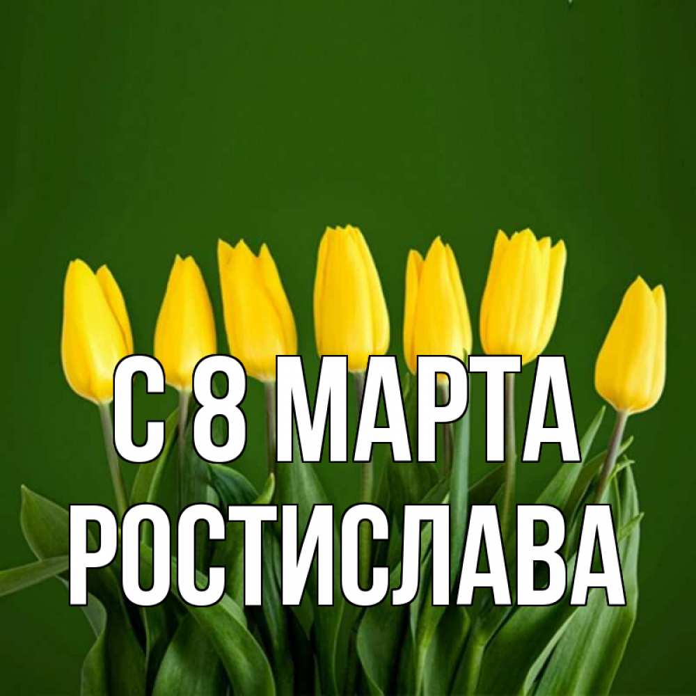 Открытка на каждый день с именем, Ростислава С 8 марта желтого цвета 3 Прикольная открытка с пожеланием онлайн скачать бесплатно 
