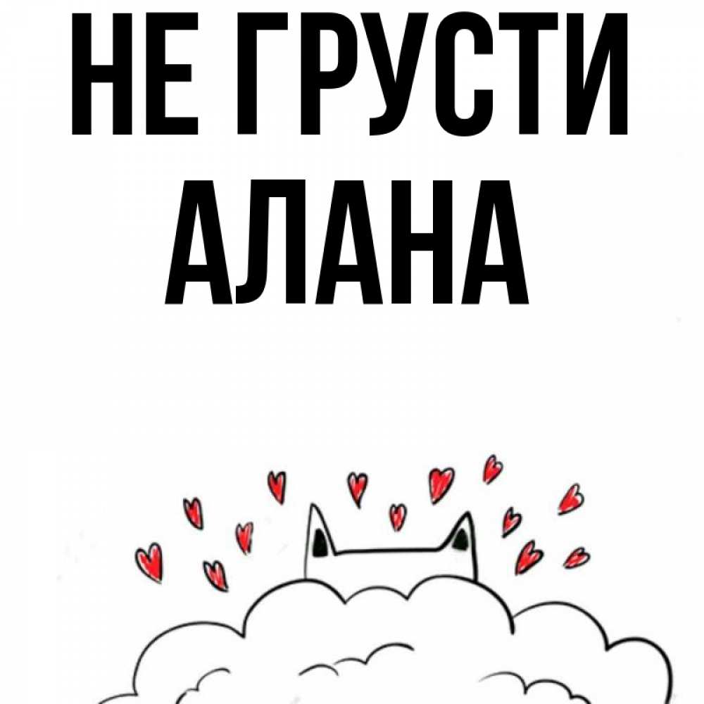 Открытка на каждый день с именем, Алана Не грусти облако и ушки котика с сердечками Прикольная открытка с пожеланием онлайн скачать бесплатно 
