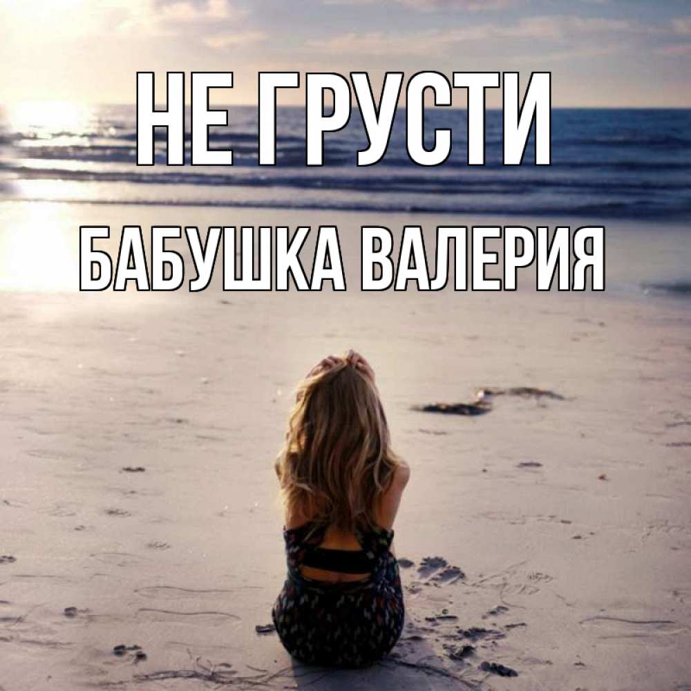 Открытка на каждый день с именем, Бабушка-Валерия Не грусти песочек Прикольная открытка с пожеланием онлайн скачать бесплатно 