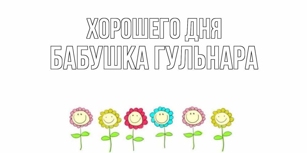 Открытка на каждый день с именем, Бабушка-Гульнара Хорошего дня открытка на каждый день позитивного дня Прикольная открытка с пожеланием онлайн скачать бесплатно 