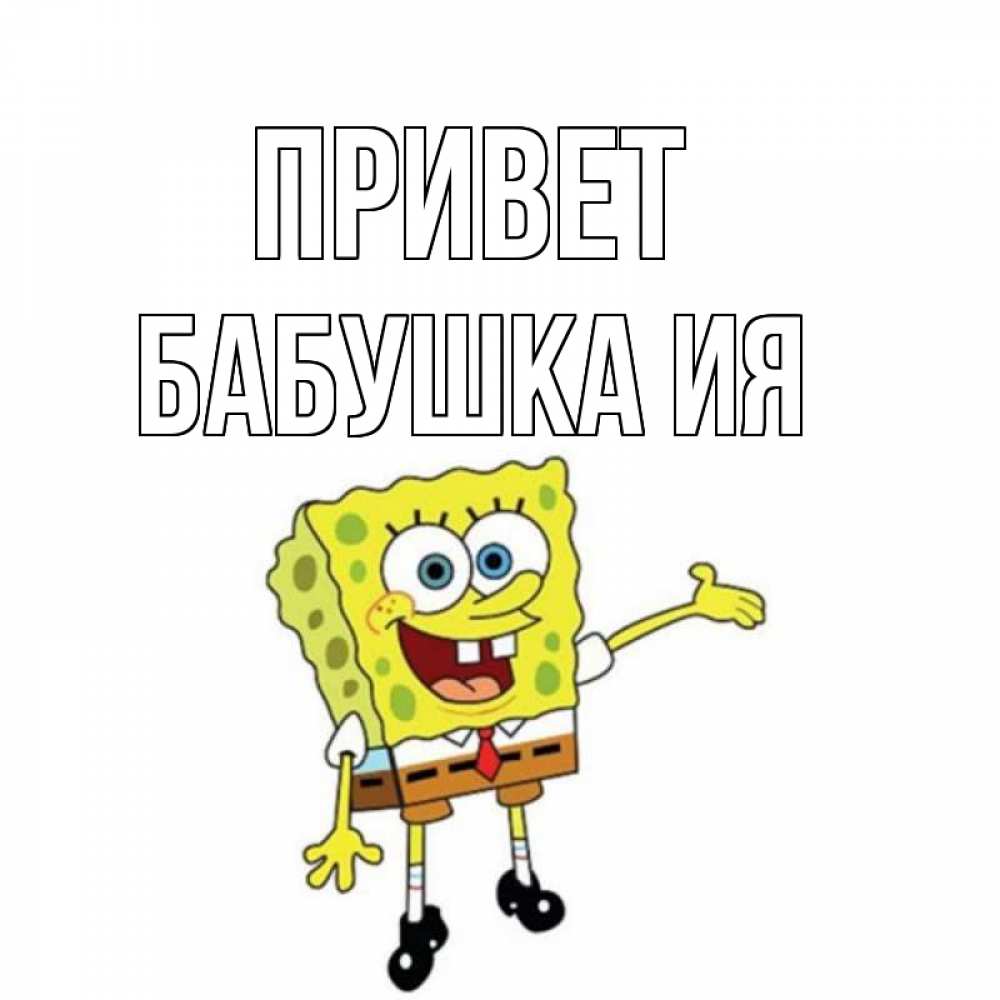Открытка на каждый день с именем, Бабушка-Ия Привет спанч Боб на позитиве Прикольная открытка с пожеланием онлайн скачать бесплатно 