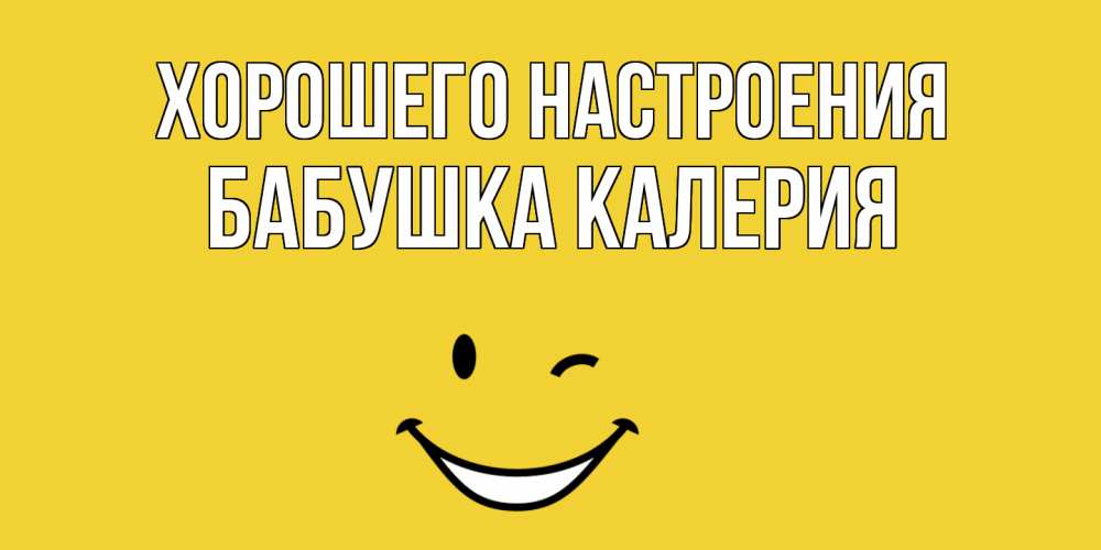 Открытка на каждый день с именем, Бабушка-Калерия Хорошего настроения смайл Прикольная открытка с пожеланием онлайн скачать бесплатно 