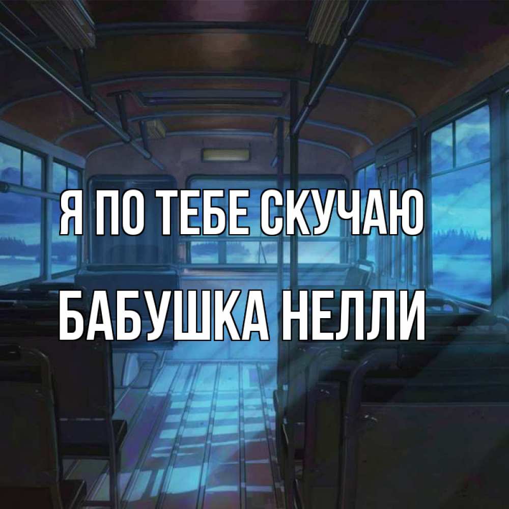 Открытка на каждый день с именем, Бабушка-Нелли Я по тебе скучаю тоска Прикольная открытка с пожеланием онлайн скачать бесплатно 