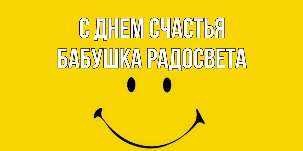 Открытка на каждый день с именем, Бабушка-Радосвета С днем счастья радость и улыбка Прикольная открытка с пожеланием онлайн скачать бесплатно 