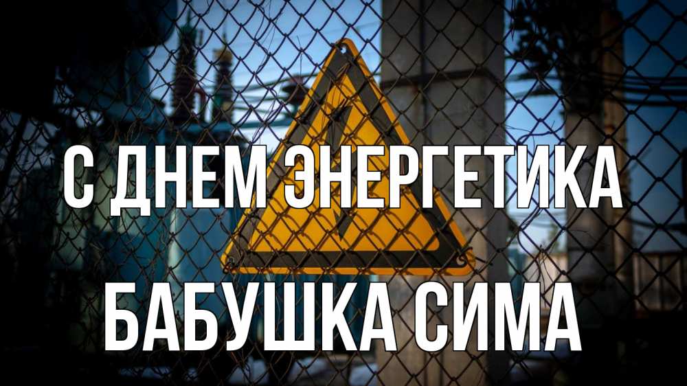Открытка на каждый день с именем, Бабушка-Сима С днем энергетика трансформаторная подстанция Прикольная открытка с пожеланием онлайн скачать бесплатно 