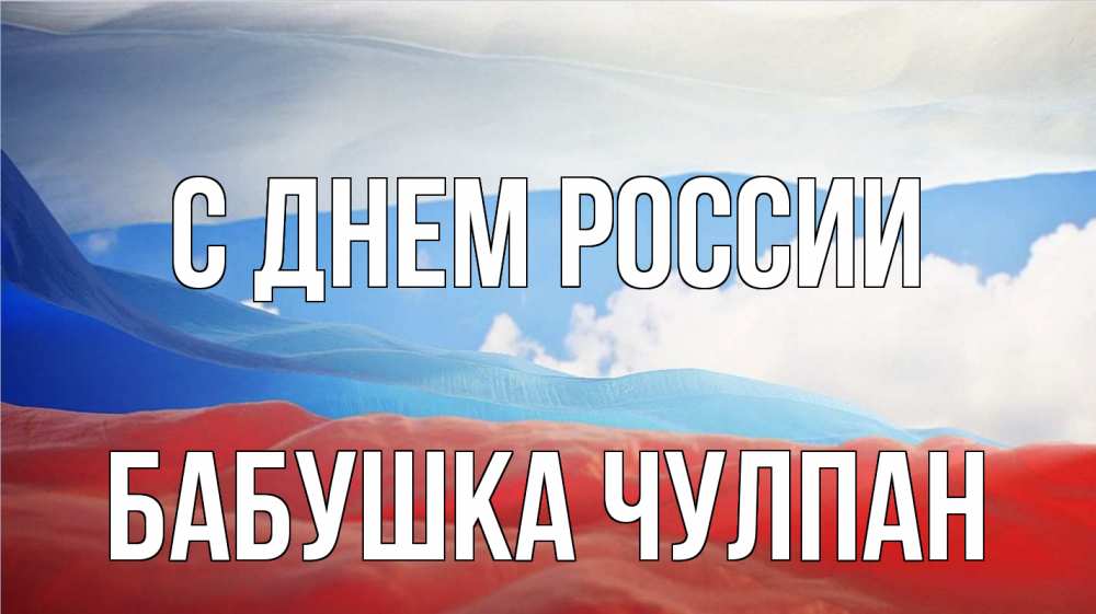 Открытка на каждый день с именем, Бабушка-Чулпан С днем россии С днем России Прикольная открытка с пожеланием онлайн скачать бесплатно 