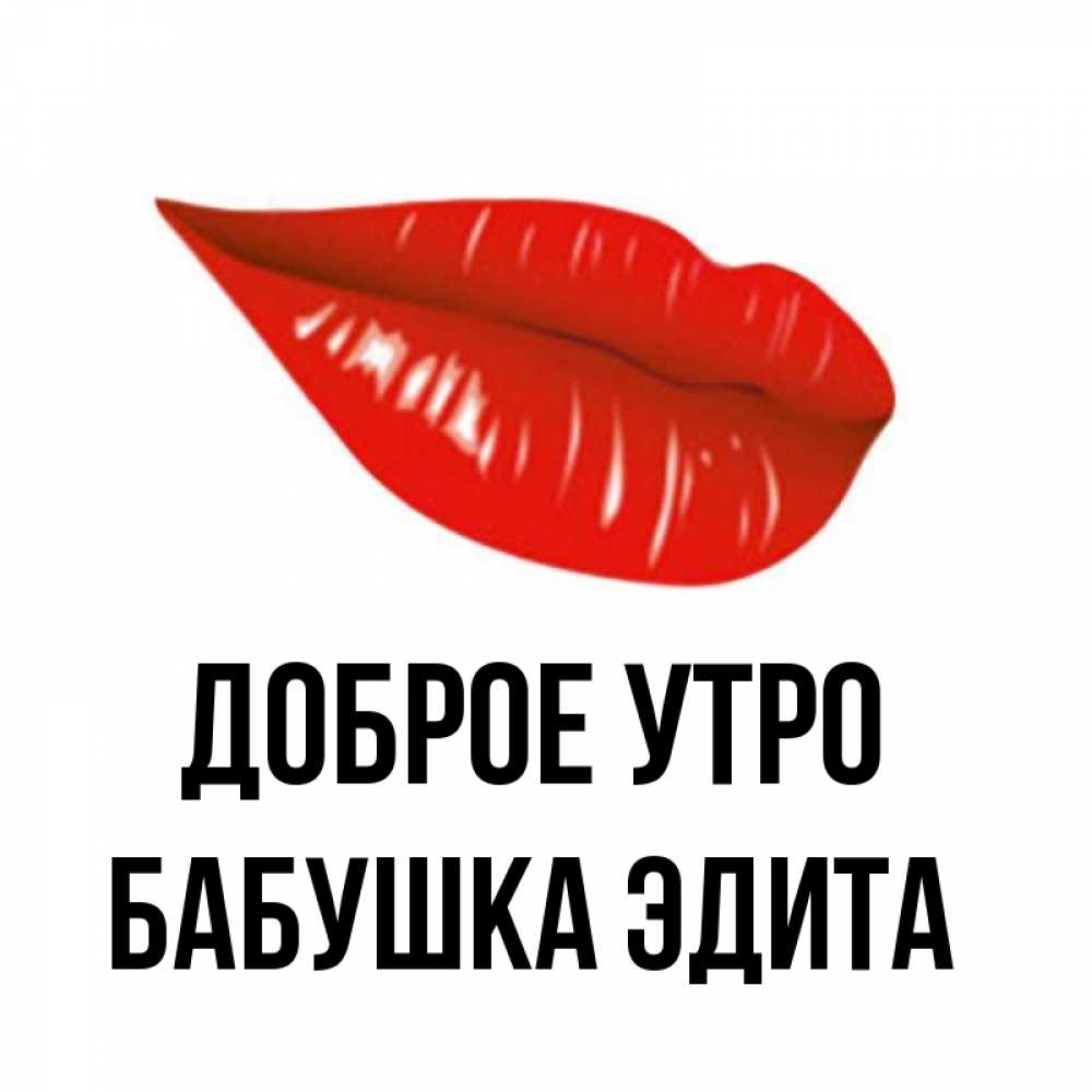 Открытка на каждый день с именем, Бабушка-Эдита Доброе утро утрешний поцелуй Прикольная открытка с пожеланием онлайн скачать бесплатно 