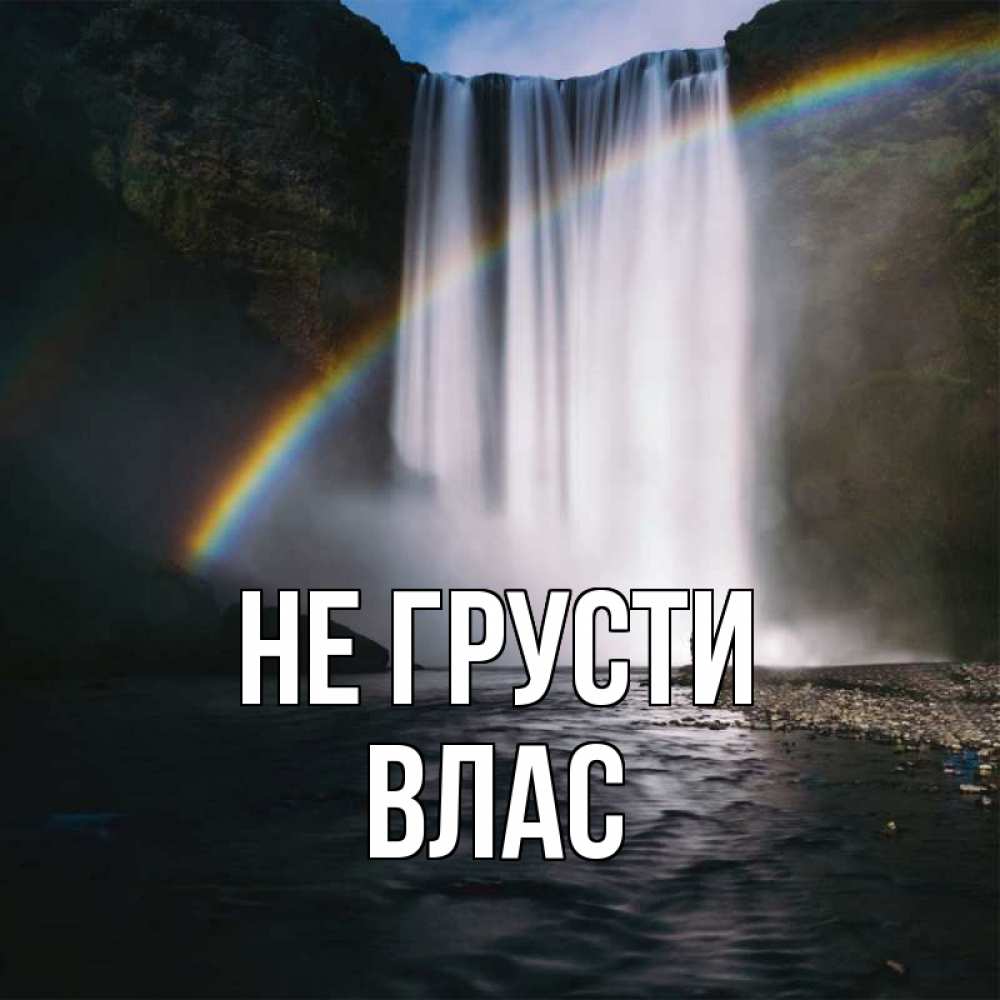 Открытка на каждый день с именем, Влас Не грусти речка и  огромный водопад Прикольная открытка с пожеланием онлайн скачать бесплатно 