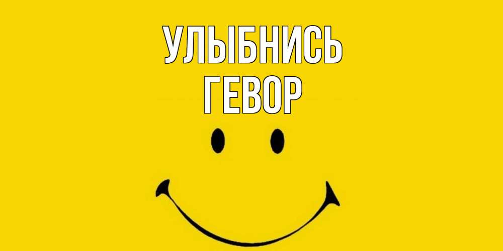 Открытка на каждый день с именем, Гевор Улыбнись радость и улыбка Прикольная открытка с пожеланием онлайн скачать бесплатно 