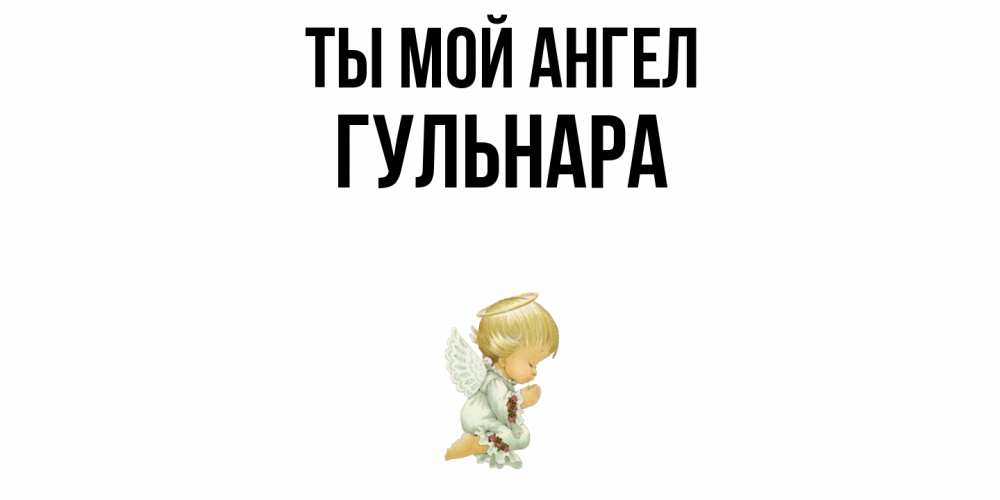 Открытка на каждый день с именем, Гульнара Ты мой ангел ангел Прикольная открытка с пожеланием онлайн скачать бесплатно 