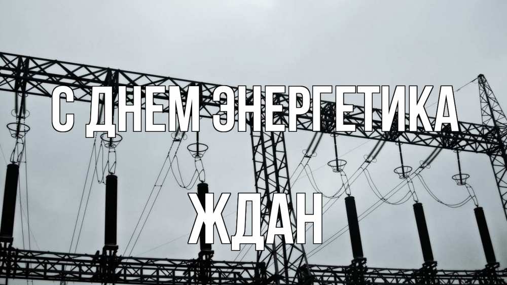 Открытка на каждый день с именем, Ждан С днем энергетика энергетика Прикольная открытка с пожеланием онлайн скачать бесплатно 