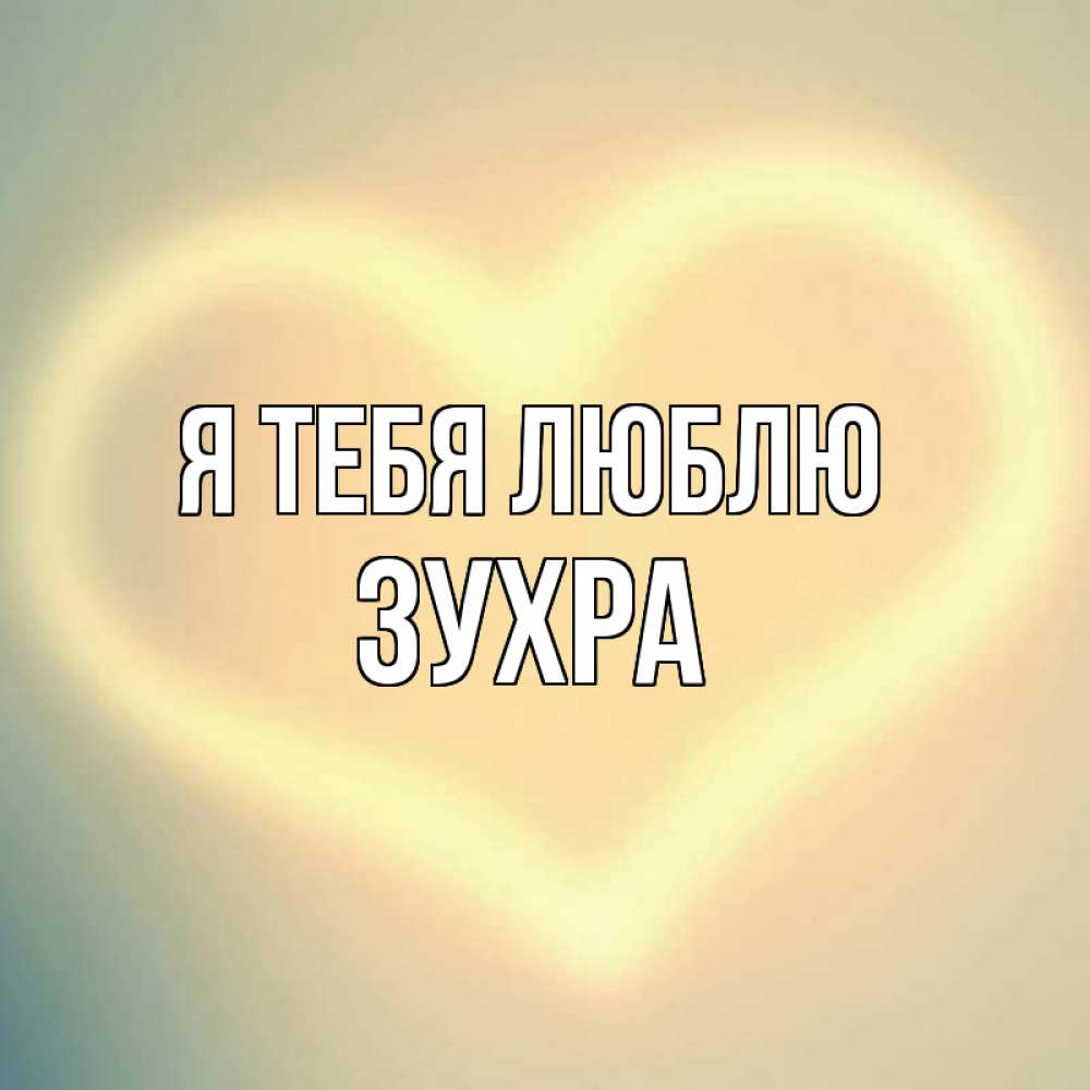 Открытка на каждый день с именем, Зухра Я тебя люблю сердце Прикольная открытка с пожеланием онлайн скачать бесплатно 
