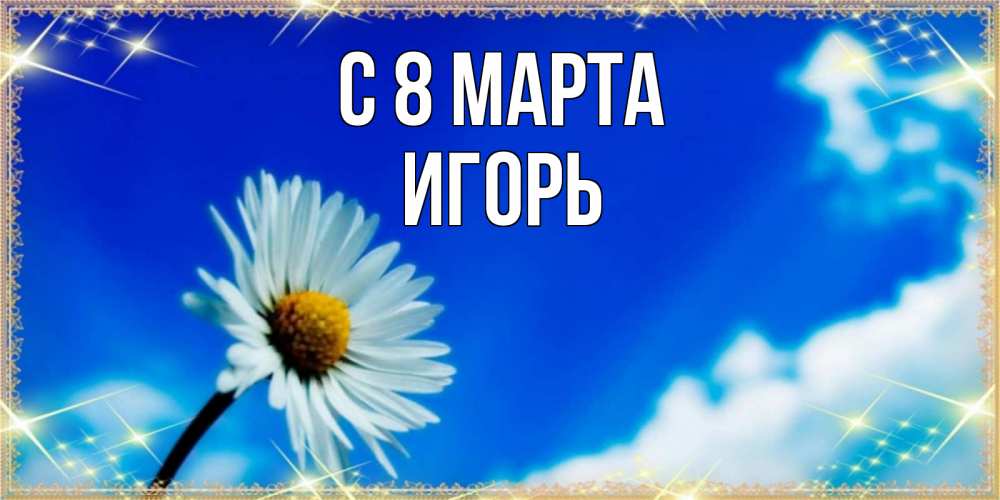 Открытка на каждый день с именем, Игорь С 8 марта красивая открытка в синих тонах Прикольная открытка с пожеланием онлайн скачать бесплатно 