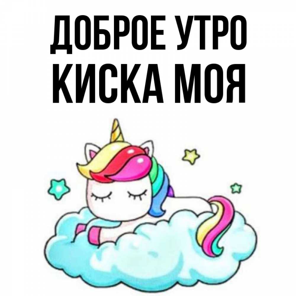 Открытка на каждый день с именем, Киска-моя Доброе утро радужное утро Прикольная открытка с пожеланием онлайн скачать бесплатно 