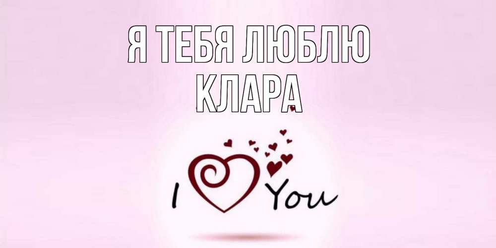 Открытка на каждый день с именем, Клара Я тебя люблю сердце Прикольная открытка с пожеланием онлайн скачать бесплатно 