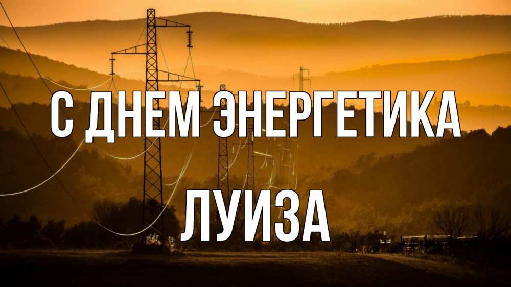 Открытка на каждый день с именем, Луиза С днем энергетика ЛЭП провода горы закат Прикольная открытка с пожеланием онлайн скачать бесплатно 