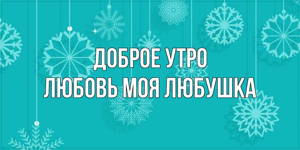 Открытка на каждый день с именем, Любовь-моя-Любушка Доброе утро открытка со снежинками Прикольная открытка с пожеланием онлайн скачать бесплатно 