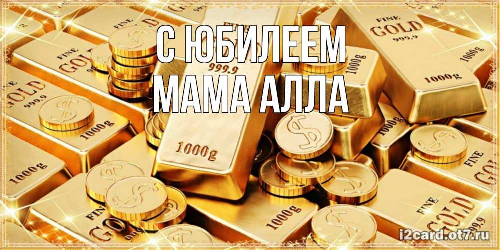 Открытка на каждый день с именем, Мама-Алла С юбилеем золотые слитки и золотые монеты на открытке Прикольная открытка с пожеланием онлайн скачать бесплатно 