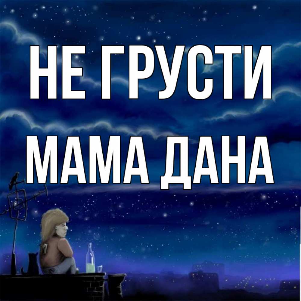 Открытка на каждый день с именем, Мама-Дана Не грусти город с крыши Прикольная открытка с пожеланием онлайн скачать бесплатно 