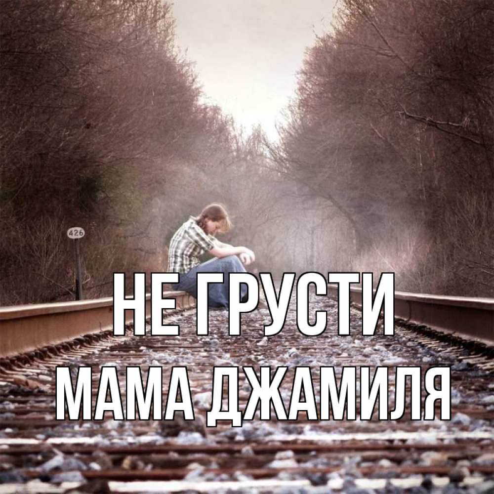 Открытка на каждый день с именем, Мама-Джамиля Не грусти девушка на рельсах Прикольная открытка с пожеланием онлайн скачать бесплатно 