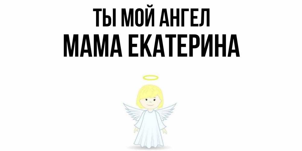 Открытка на каждый день с именем, Мама-Екатерина Ты мой ангел ангел Прикольная открытка с пожеланием онлайн скачать бесплатно 