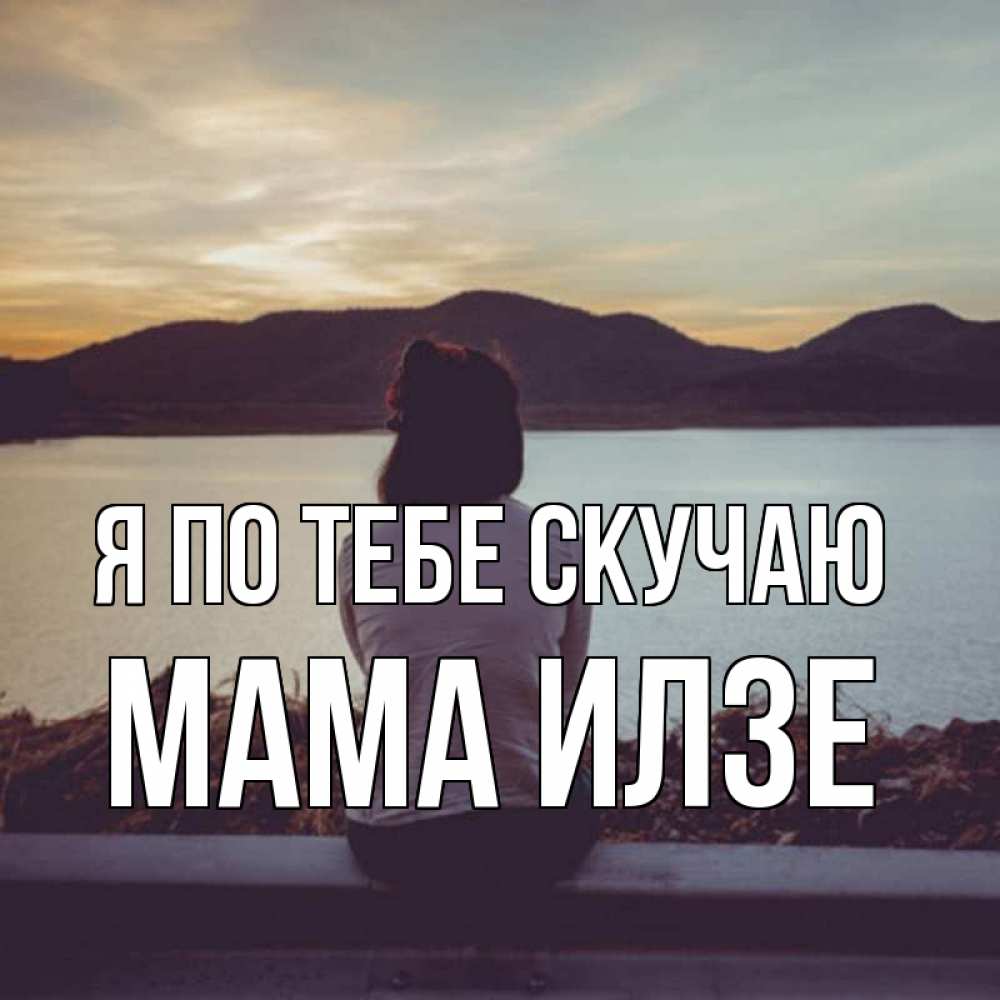 Открытка на каждый день с именем, Мама-Илзе Я по тебе скучаю я уже соскучилась Прикольная открытка с пожеланием онлайн скачать бесплатно 