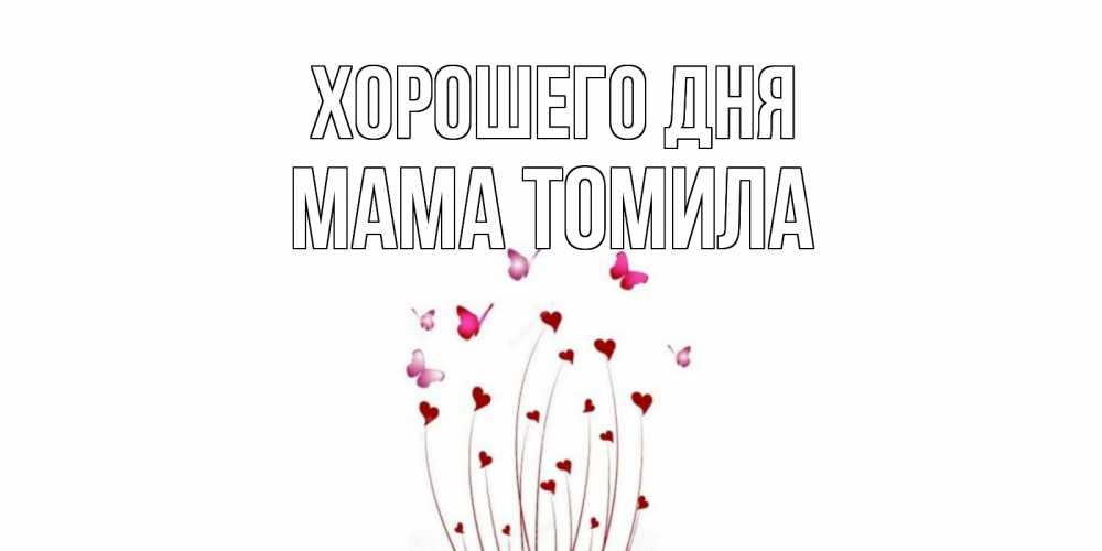 Открытка на каждый день с именем, Мама-Томила Хорошего дня отличного дня Прикольная открытка с пожеланием онлайн скачать бесплатно 