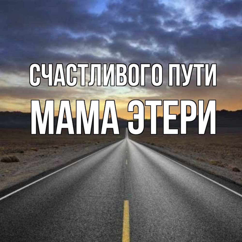 Открытка на каждый день с именем, Мама-Этери Счастливого пути горы на горизонте Прикольная открытка с пожеланием онлайн скачать бесплатно 