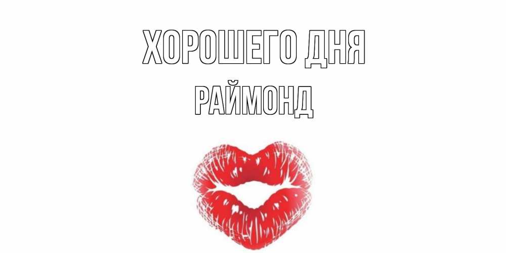 Открытка на каждый день с именем, Раймонд Хорошего дня Поцелуй Прикольная открытка с пожеланием онлайн скачать бесплатно 