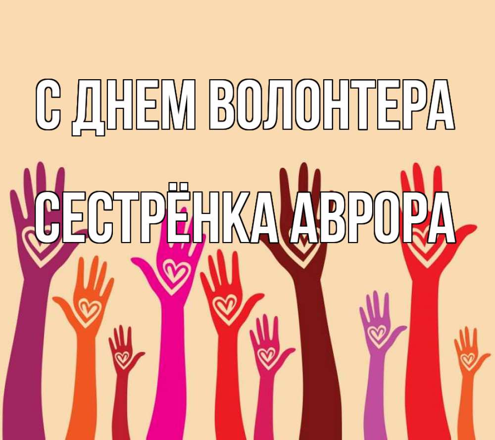 Открытка на каждый день с именем, Сестрёнка-Аврора С днем волонтера с днем волонтера Прикольная открытка с пожеланием онлайн скачать бесплатно 