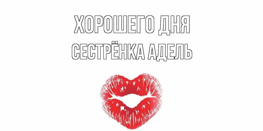 Открытка на каждый день с именем, Сестрёнка-Адель Хорошего дня Поцелуй Прикольная открытка с пожеланием онлайн скачать бесплатно 