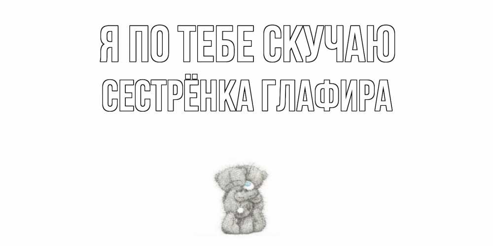 Открытка на каждый день с именем, Сестрёнка-Глафира Я по тебе скучаю мишки Прикольная открытка с пожеланием онлайн скачать бесплатно 