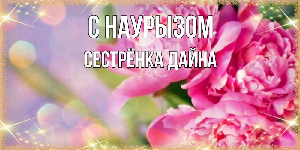 Открытка на каждый день с именем, Сестрёнка-Дайна С наурызом красивые открытки с текстом для любимых дам Прикольная открытка с пожеланием онлайн скачать бесплатно 
