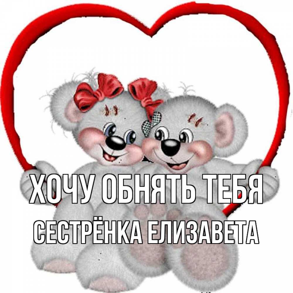 Открытка на каждый день с именем, Сестрёнка-Елизавета Хочу обнять тебя плюшевые мишки на качелях Прикольная открытка с пожеланием онлайн скачать бесплатно 