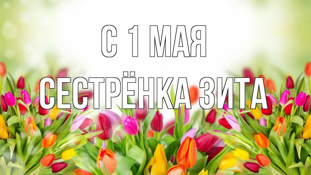 Открытка на каждый день с именем, Сестрёнка-Зита С 1 мая С 1 мая Прикольная открытка с пожеланием онлайн скачать бесплатно 