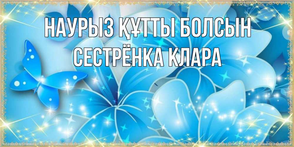 Открытка на каждый день с именем, Сестрёнка-Клара Наурыз құтты болсын современные открытки на международный женский день для любимой Прикольная открытка с пожеланием онлайн скачать бесплатно 