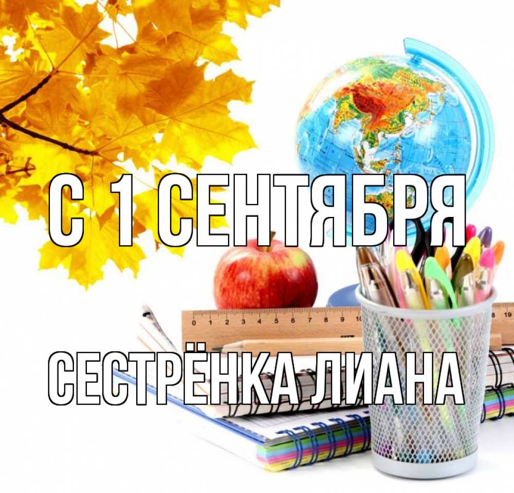 Открытка на каждый день с именем, Сестрёнка-Лиана С 1 сентября глобус и канцелярские товары Прикольная открытка с пожеланием онлайн скачать бесплатно 