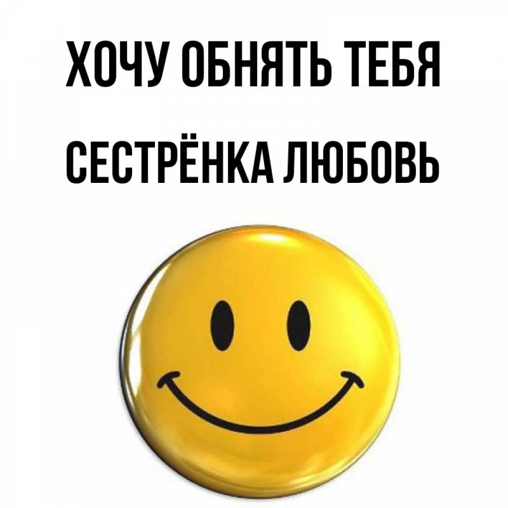 Открытка на каждый день с именем, Сестрёнка-Любовь Хочу обнять тебя открытки которые можно подписывать онлайн по своему усмотрению бесплатно Прикольная открытка с пожеланием онлайн скачать бесплатно 