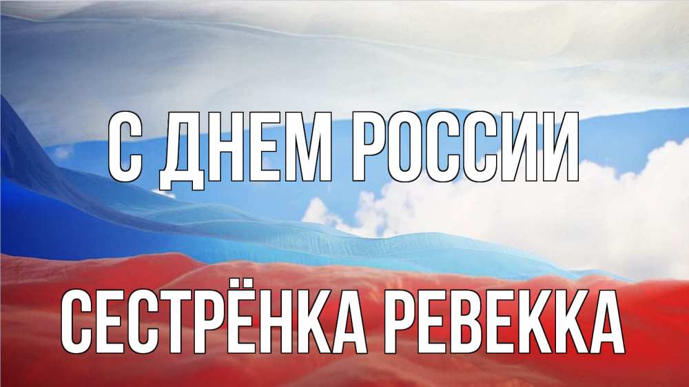 Открытка на каждый день с именем, Сестрёнка-Ревекка С днем россии С днем России Прикольная открытка с пожеланием онлайн скачать бесплатно 