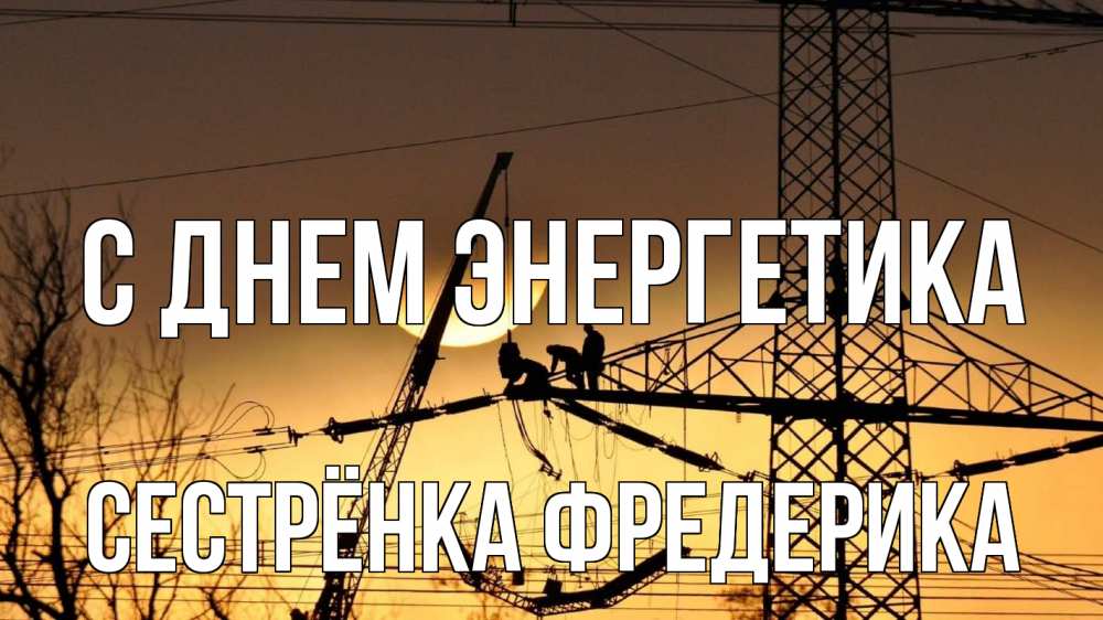 Открытка на каждый день с именем, Сестрёнка-Фредерика С днем энергетика ЛЭП ремонт закат Прикольная открытка с пожеланием онлайн скачать бесплатно 