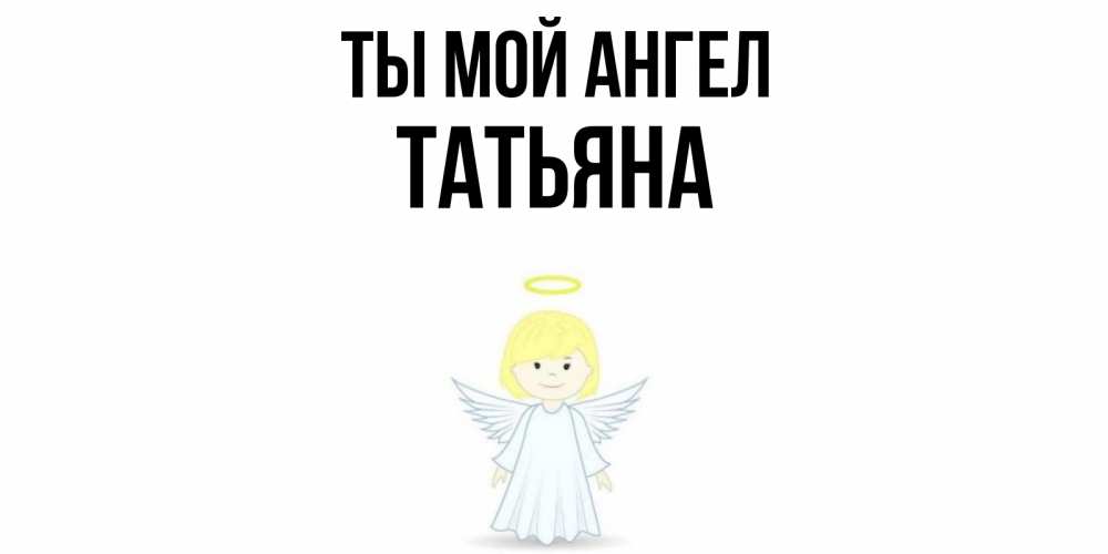 Открытка на каждый день с именем, Татьяна Ты мой ангел ангел Прикольная открытка с пожеланием онлайн скачать бесплатно 