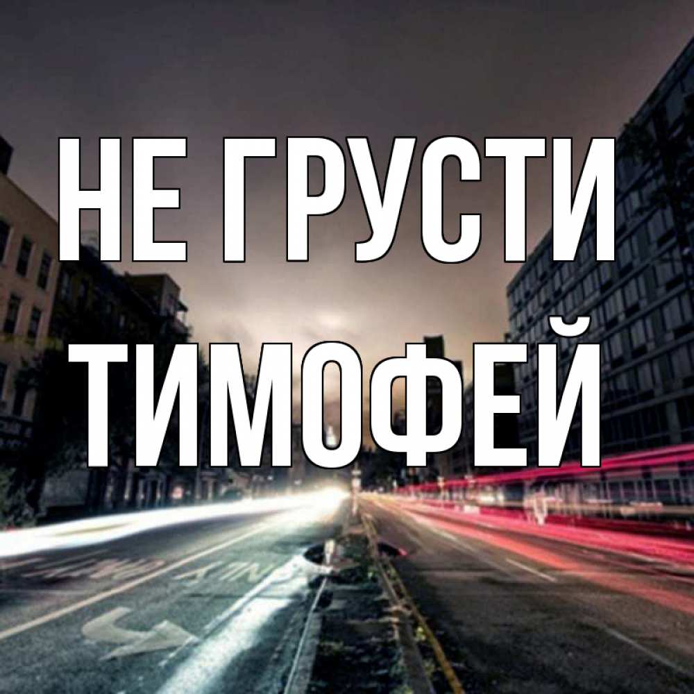 Открытка на каждый день с именем, Тимофей Не грусти съемка ночью Прикольная открытка с пожеланием онлайн скачать бесплатно 